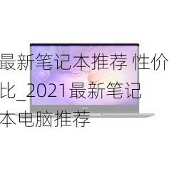 最新笔记本推荐 性价比_2021最新笔记本电脑推荐