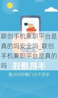 联创手机兼职平台是真的吗安全吗_联创手机兼职平台是真的吗