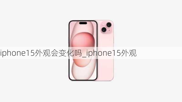 iphone15外观会变化吗_iphone15外观