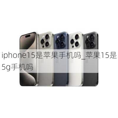 iphone15是苹果手机吗_苹果15是5g手机吗