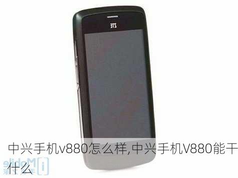 中兴手机v880怎么样,中兴手机V880能干什么