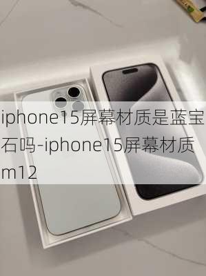 iphone15屏幕材质是蓝宝石吗-iphone15屏幕材质m12