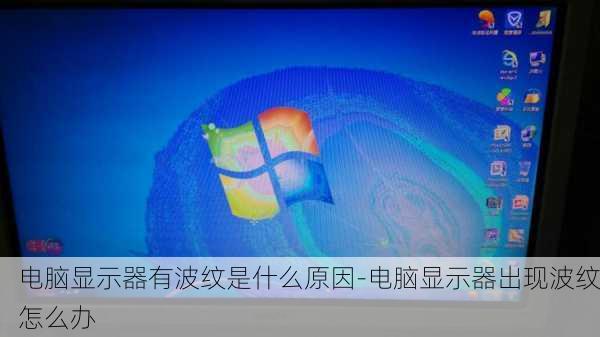 电脑显示器有波纹是什么原因-电脑显示器出现波纹怎么办