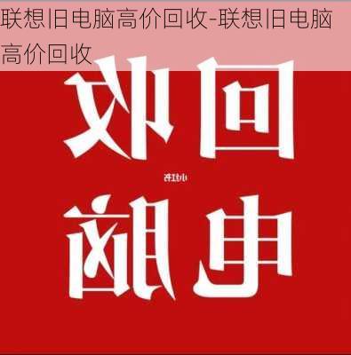 联想旧电脑高价回收-联想旧电脑高价回收