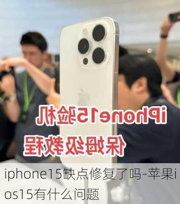 iphone15缺点修复了吗-苹果ios15有什么问题