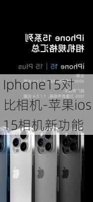 Iphone15对比相机-苹果ios15相机新功能