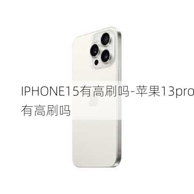 IPHONE15有高刷吗-苹果13pro有高刷吗