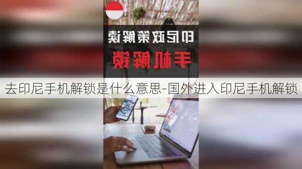 去印尼手机解锁是什么意思-国外进入印尼手机解锁