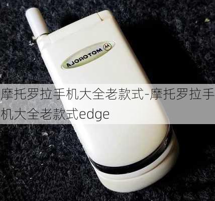 摩托罗拉手机大全老款式-摩托罗拉手机大全老款式edge