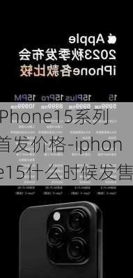 iPhone15系列首发价格-iphone15什么时候发售