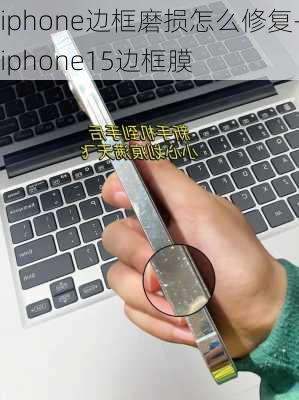 iphone边框磨损怎么修复-iphone15边框膜