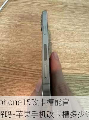 iphone15改卡槽能官解吗-苹果手机改卡槽多少钱