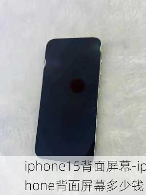 iphone15背面屏幕-iphone背面屏幕多少钱