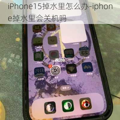 iPhone15掉水里怎么办-iphone掉水里会关机吗