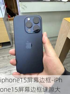 iphone15屏幕边框-iPhone15屏幕边框缝隙大