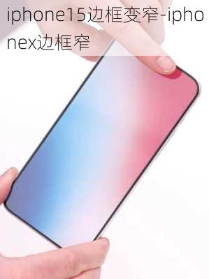 iphone15边框变窄-iphonex边框窄