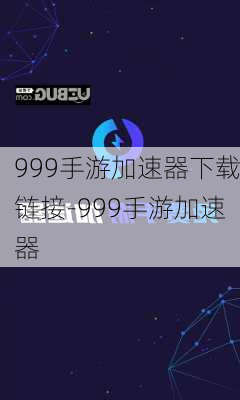 999手游加速器下载链接-999手游加速器