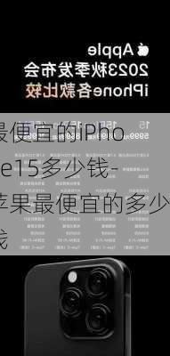 最便宜的iPhone15多少钱-苹果最便宜的多少钱