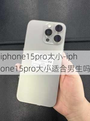 iphone15pro大小-iphone15pro大小适合男生吗