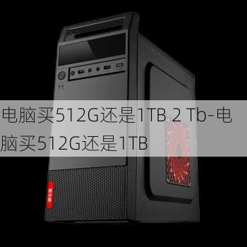 电脑买512G还是1TB 2 Tb-电脑买512G还是1TB