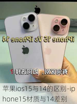 苹果ios15与14的区别-iphone15材质与14差别