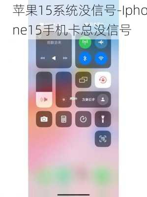 苹果15系统没信号-Iphone15手机卡总没信号