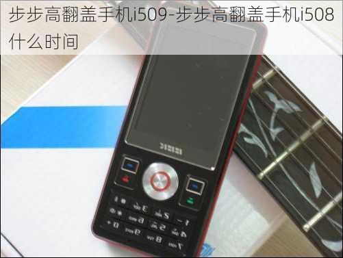 步步高翻盖手机i509-步步高翻盖手机i508什么时间