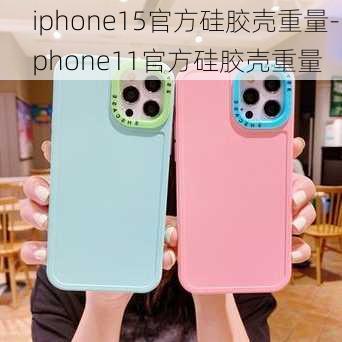 iphone15官方硅胶壳重量-iphone11官方硅胶壳重量