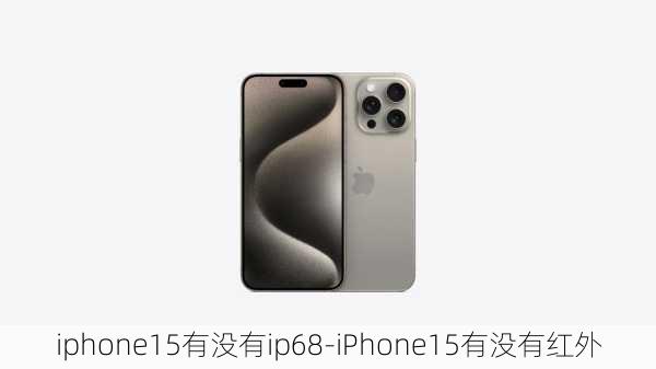 iphone15有没有ip68-iPhone15有没有红外