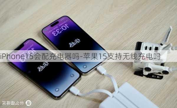 iPhone15会配充电器吗-苹果15支持无线充电吗