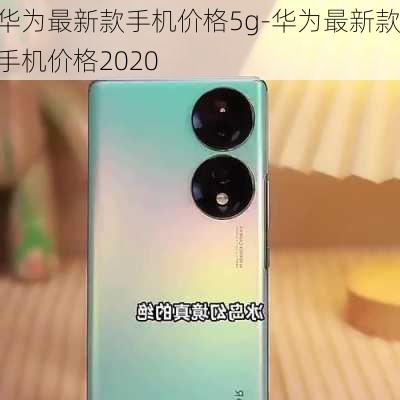 华为最新款手机价格5g-华为最新款手机价格2020