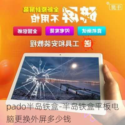 pado半岛铁盒-半岛铁盒平板电脑更换外屏多少钱