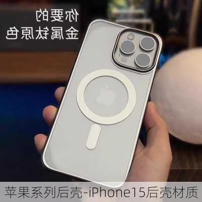 苹果系列后壳-iPhone15后壳材质