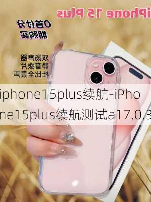 iphone15plus续航-iPhone15plus续航测试a17.0.3