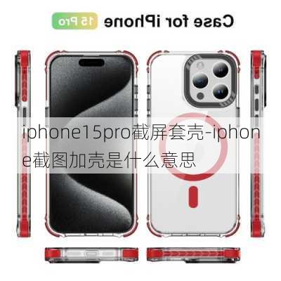 iphone15pro截屏套壳-iphone截图加壳是什么意思