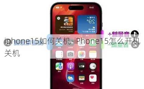 iphone15如何关机-iPhone15怎么开机关机