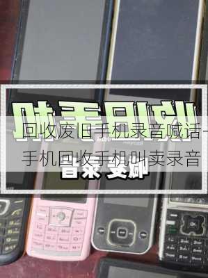 回收废旧手机录音喊话-手机回收手机叫卖录音