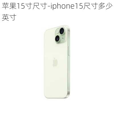 苹果15寸尺寸-iphone15尺寸多少英寸