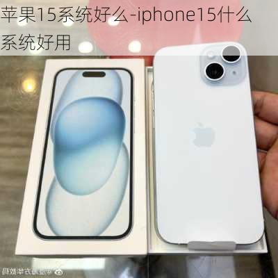 苹果15系统好么-iphone15什么系统好用