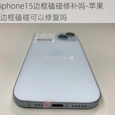 iphone15边框磕碰修补吗-苹果边框磕碰可以修复吗