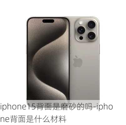 iphone15背面是磨砂的吗-iphone背面是什么材料