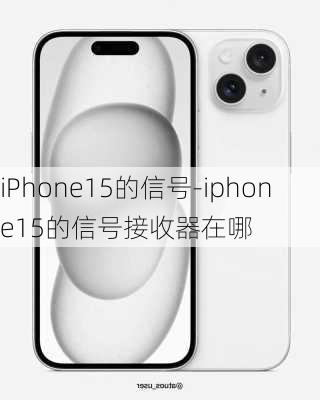 iPhone15的信号-iphone15的信号接收器在哪