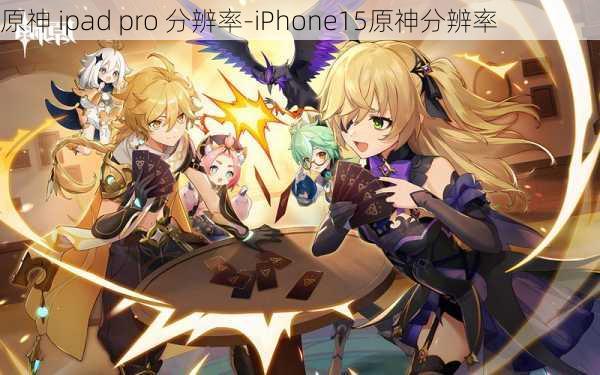 原神 ipad pro 分辨率-iPhone15原神分辨率