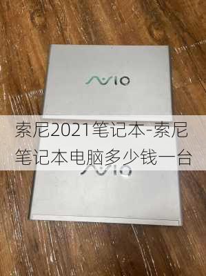 索尼2021笔记本-索尼笔记本电脑多少钱一台