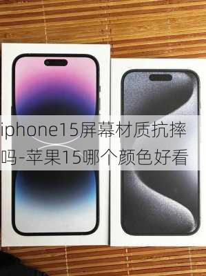 iphone15屏幕材质抗摔吗-苹果15哪个颜色好看