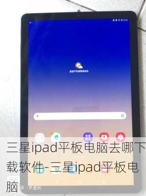 三星ipad平板电脑去哪下载软件-三星ipad平板电脑