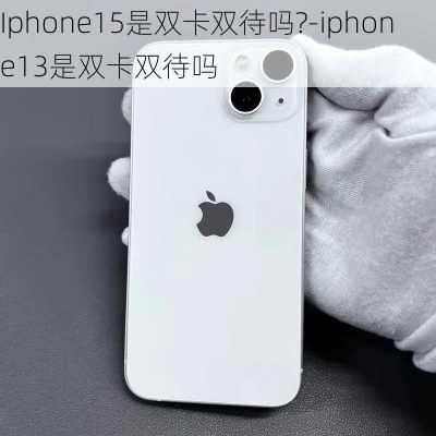 Iphone15是双卡双待吗?-iphone13是双卡双待吗