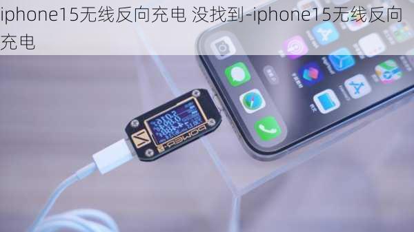 iphone15无线反向充电 没找到-iphone15无线反向充电