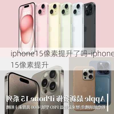 iphone15像素提升了吗-iphone15像素提升