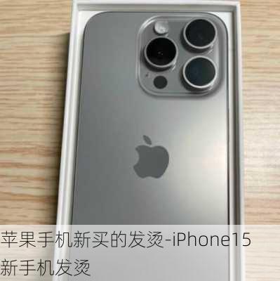 苹果手机新买的发烫-iPhone15新手机发烫